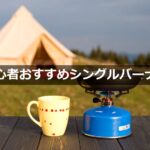 【キャンプ初心者必見】迷わない！おすすめシングルバーナーで始める快適キャンプ飯
